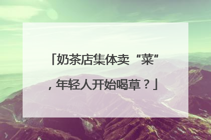 奶茶店集体卖“菜”，年轻人开始喝草？