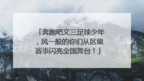 奔跑吧文三足球少年，风一般的你们从区级赛事闪亮全国舞台！