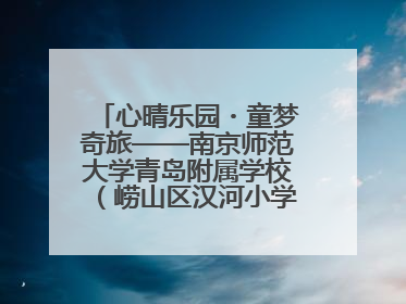 心晴乐园・童梦奇旅——南京师范大学青岛附属学校（崂山区汉河小学）隆重举行心理健康月暨快乐六一游园会