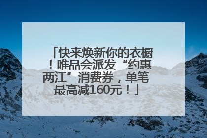 快来焕新你的衣橱！唯品会派发“约惠两江”消费券，单笔最高减160元！