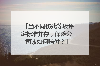 当不同伤残等级评定标准并存，保险公司该如何赔付？