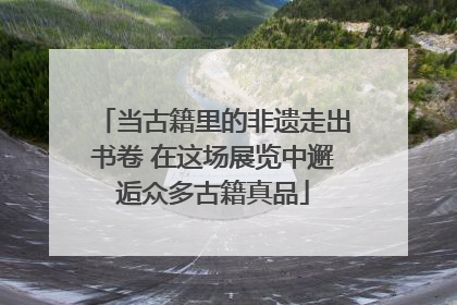 当古籍里的非遗走出书卷 在这场展览中邂逅众多古籍真品