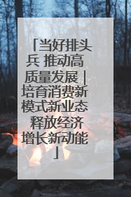 当好排头兵 推动高质量发展｜培育消费新模式新业态 释放经济增长新动能