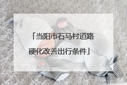 当阳市石马村道路硬化改善出行条件