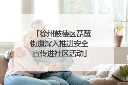 徐州鼓楼区琵琶街道深入推进安全宣传进社区活动