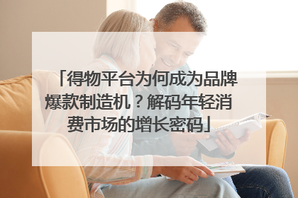 得物平台为何成为品牌爆款制造机？解码年轻消费市场的增长密码