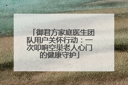 御君方家庭医生团队用户关怀行动：一次叩响空巢老人心门的健康守护