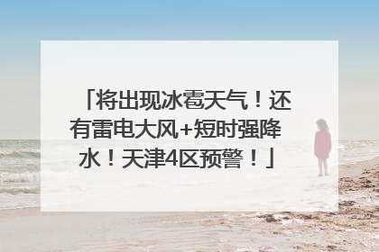 将出现冰雹天气！还有雷电大风+短时强降水！天津4区预警！