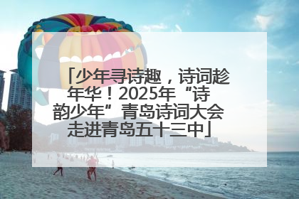 少年寻诗趣，诗词趁年华！2025年“诗韵少年”青岛诗词大会走进青岛五十三中