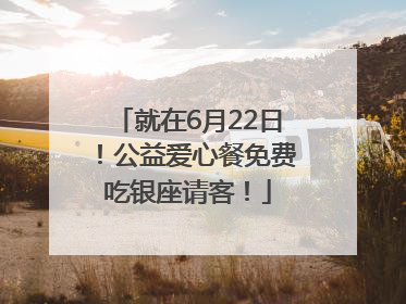 就在6月22日！公益爱心餐免费吃银座请客！