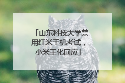 山东科技大学禁用红米手机考试，小米王化回应