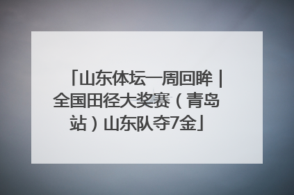 山东体坛一周回眸｜全国田径大奖赛（青岛站）山东队夺7金