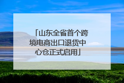 山东全省首个跨境电商出口退货中心仓正式启用