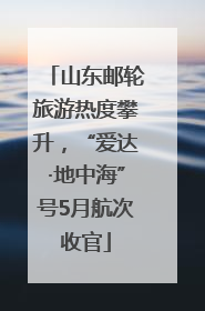 山东邮轮旅游热度攀升，“爱达·地中海”号5月航次收官