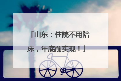 山东：住院不用陪床，年底前实现！