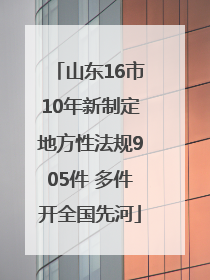 山东16市10年新制定地方性法规905件 多件开全国先河