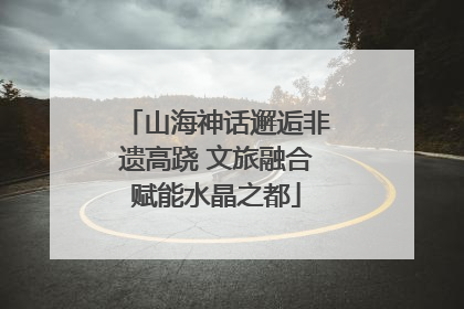 山海神话邂逅非遗高跷 文旅融合赋能水晶之都