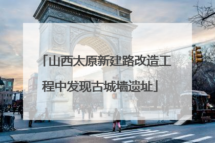 山西太原新建路改造工程中发现古城墙遗址