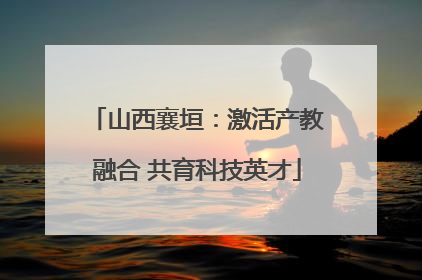 山西襄垣：激活产教融合 共育科技英才