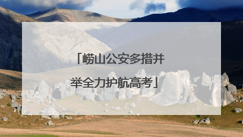 崂山公安多措并举全力护航高考