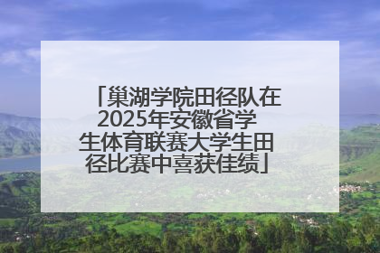 巢湖学院田径队在2025年安徽省学生体育联赛大学生田径比赛中喜获佳绩