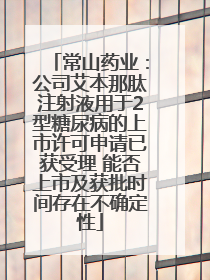 常山药业：公司艾本那肽注射液用于2型糖尿病的上市许可申请已获受理 能否上市及获批时间存在不确定性
