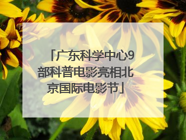 广东科学中心9部科普电影亮相北京国际电影节