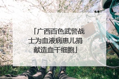 广西百色武警战士为血液病患儿捐献造血干细胞
