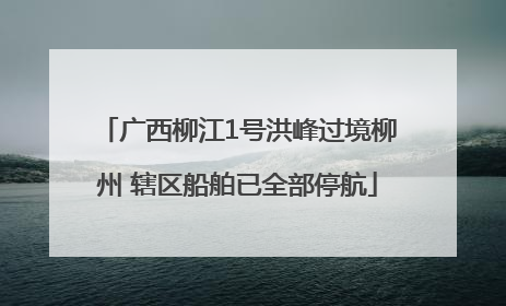 广西柳江1号洪峰过境柳州 辖区船舶已全部停航