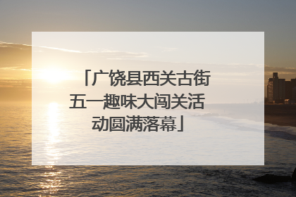 广饶县西关古街五一趣味大闯关活动圆满落幕
