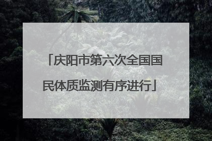 庆阳市第六次全国国民体质监测有序进行
