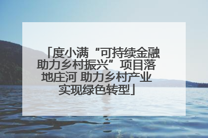 度小满“可持续金融助力乡村振兴”项目落地庄河 助力乡村产业实现绿色转型