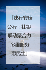 建行安康分行：社银联动聚合力 多维服务惠民生
