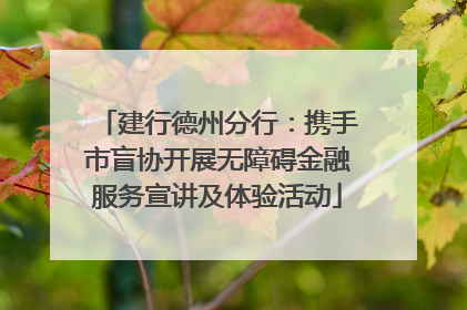 建行德州分行：携手市盲协开展无障碍金融服务宣讲及体验活动