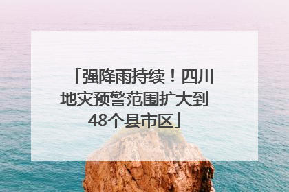 强降雨持续！四川地灾预警范围扩大到48个县市区