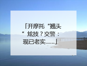 开摩托“翘头”炫技？交警：现已老实……