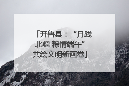 开鲁县：“月践北疆 粽情端午”共绘文明新画卷