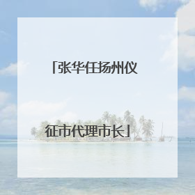 张华任扬州仪征市代理市长