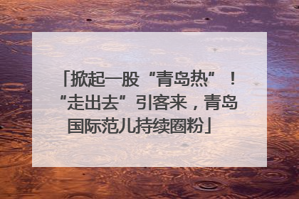 掀起一股“青岛热”！“走出去”引客来，青岛国际范儿持续圈粉