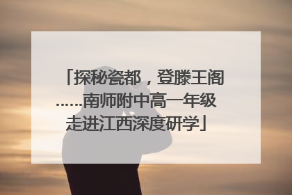 探秘瓷都，登滕王阁……南师附中高一年级走进江西深度研学
