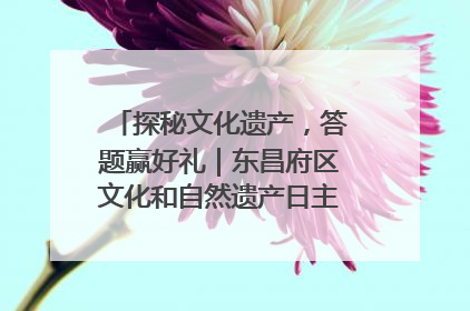 探秘文化遗产，答题赢好礼｜东昌府区文化和自然遗产日主题活动来袭！