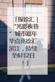 探徐汇｜“光影夜巷”城市嘉年华点亮徐汇滨江，持续至6月2日！