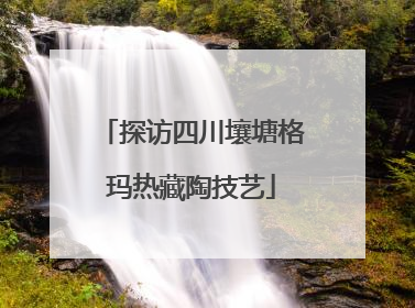 探访四川壤塘格玛热藏陶技艺