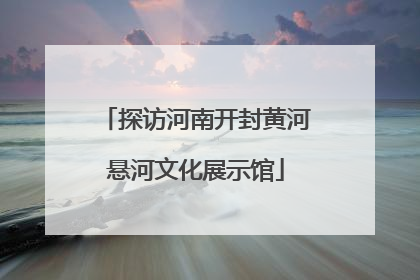 探访河南开封黄河悬河文化展示馆
