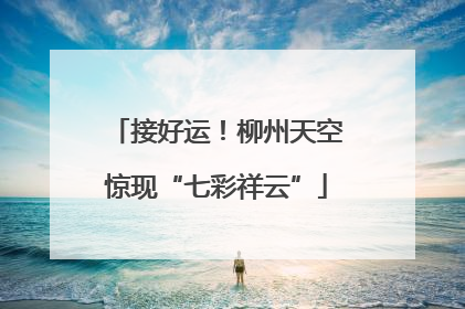 接好运！柳州天空惊现“七彩祥云”