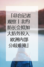 总台记者观察丨北约防长会拟加大防务投入 欧洲内部分歧难掩