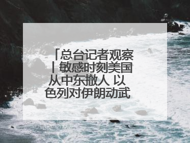 总台记者观察丨敏感时刻美国从中东撤人 以色列对伊朗动武条件已成熟？