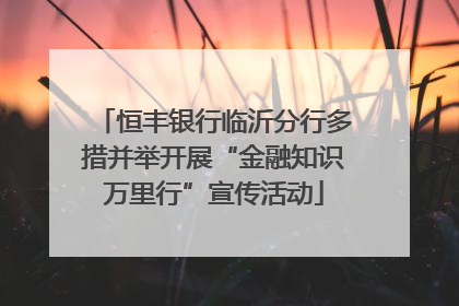 恒丰银行临沂分行多措并举开展“金融知识万里行”宣传活动
