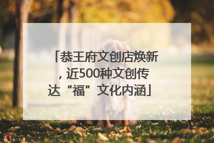 恭王府文创店焕新，近500种文创传达“福”文化内涵