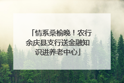 情系桑榆晚！农行余庆县支行送金融知识进养老中心
